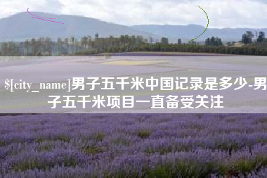 泗洪男子五千米中国记录是多少-男子五千米项目一直备受关注