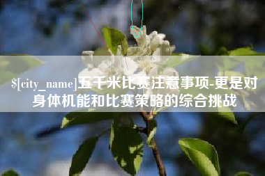 泗洪五千米比赛注意事项-更是对身体机能和比赛策略的综合挑战