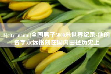 泗洪全国男子5000米世界纪录-他的名字永远铭刻在国内田径历史上