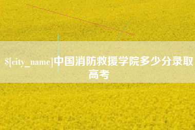 泗洪中国消防救援学院多少分录取高考
