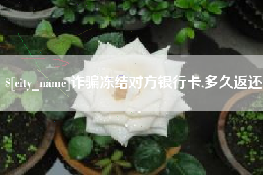泗洪诈骗冻结对方银行卡,多久返还