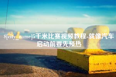 泗洪5千米比赛视频教程-就像汽车启动前要先预热