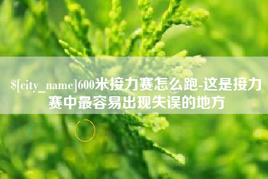 泗洪600米接力赛怎么跑-这是接力赛中最容易出现失误的地方