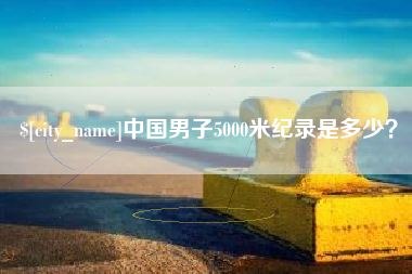 泗洪中国男子5000米纪录是多少？