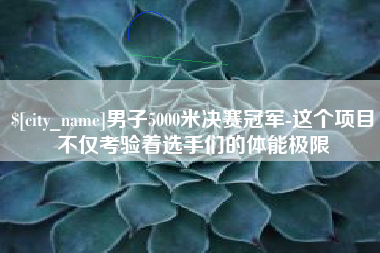 泗洪男子5000米决赛冠军-这个项目不仅考验着选手们的体能极限