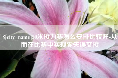 泗洪50米接力赛怎么安排比较好-从而在比赛中实现零失误交接