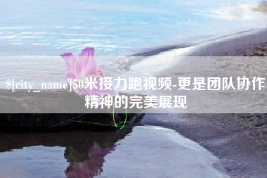 泗洪50米接力跑视频-更是团队协作精神的完美展现