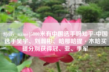 泗洪5000米有中国选手吗知乎-中国选手吴宇、刘瀚彬、哈那哈提·木哈买提分别获得冠、亚、季军