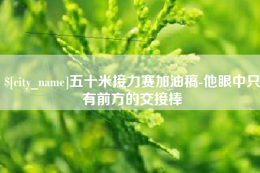 泗洪五十米接力赛加油稿-他眼中只有前方的交接棒