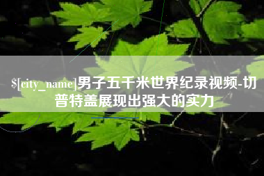 泗洪男子五千米世界纪录视频-切普特盖展现出强大的实力