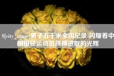 泗洪男子五千米全国纪录-闪耀着中国田径运动员拼搏进取的光辉