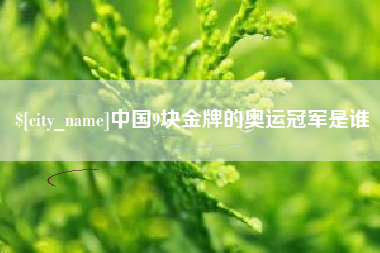 泗洪中国9块金牌的奥运冠军是谁