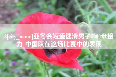 泗洪亚冬会短道速滑男子5000米接力-中国队在这场比赛中的表现