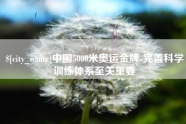 泗洪中国5000米奥运金牌-完善科学训练体系至关重要