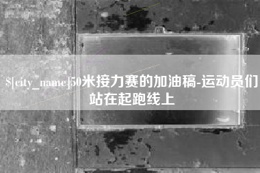 泗洪50米接力赛的加油稿-运动员们站在起跑线上