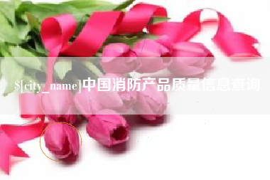 泗洪中国消防产品质量信息查询