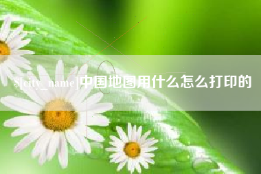 泗洪中国地图用什么怎么打印的