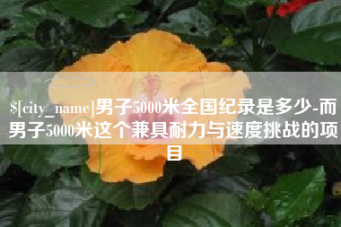 泗洪男子5000米全国纪录是多少-而男子5000米这个兼具耐力与速度挑战的项目