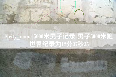 泗洪5000米男子记录-男子5000米跑世界纪录为12分37秒35