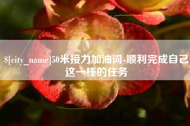 泗洪50米接力加油词-顺利完成自己这一棒的任务