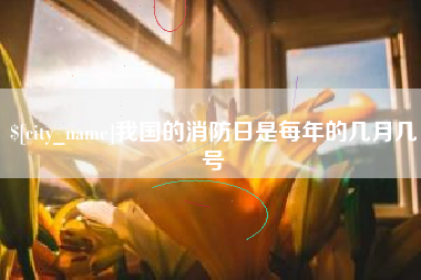 泗洪我国的消防日是每年的几月几号