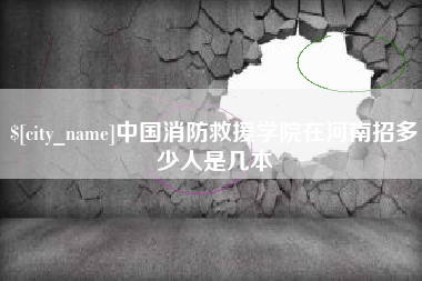 泗洪中国消防救援学院在河南招多少人是几本