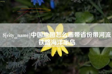 泗洪中国地图怎么画带省份带河流铁路海洋半岛
