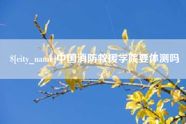 泗洪中国消防救援学院要体测吗