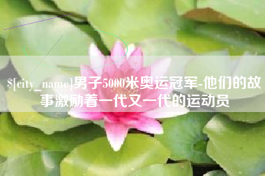 泗洪男子5000米奥运冠军-他们的故事激励着一代又一代的运动员