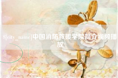 泗洪中国消防救援学院简介视频播放