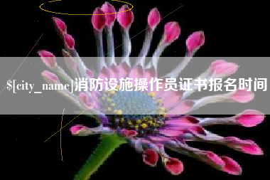 泗洪消防设施操作员证书报名时间