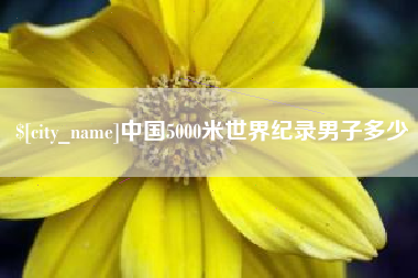 泗洪中国5000米世界纪录男子多少