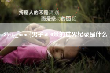 泗洪男子5000米的世界纪录是什么