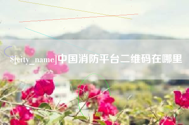 泗洪中国消防平台二维码在哪里