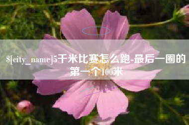 泗洪5千米比赛怎么跑-最后一圈的第一个100米