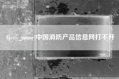 泗洪中国消防产品信息网打不开