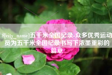 泗洪五千米全国纪录-众多优秀运动员为五千米全国纪录书写下浓墨重彩的篇章