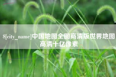 泗洪中国地图全图高清版世界地图高清十亿像素
