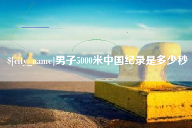 泗洪男子5000米中国纪录是多少秒