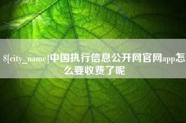 泗洪中国执行信息公开网官网app怎么要收费了呢