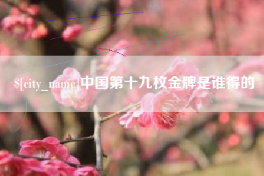 泗洪中国第十九枚金牌是谁得的