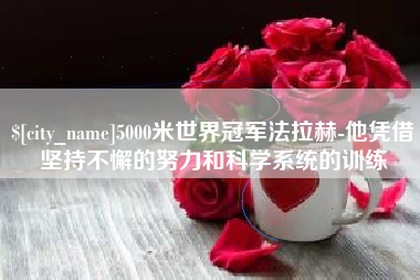 泗洪5000米世界冠军法拉赫-他凭借坚持不懈的努力和科学系统的训练