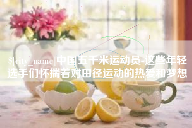 泗洪中国五千米运动员-这些年轻选手们怀揣着对田径运动的热爱和梦想