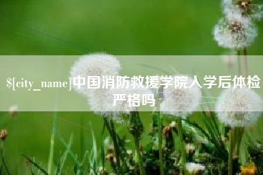 泗洪中国消防救援学院入学后体检严格吗