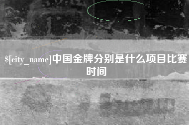 泗洪中国金牌分别是什么项目比赛时间